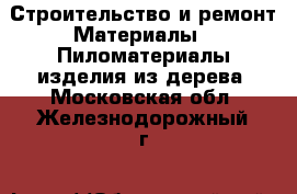 Строительство и ремонт Материалы - Пиломатериалы,изделия из дерева. Московская обл.,Железнодорожный г.